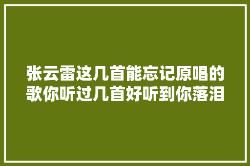 张云雷这几首能忘记原唱的歌你听过几首好听到你落泪