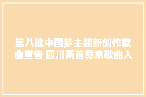 第八批中国梦主题新创作歌曲宣告 四川两首彝家歌曲入选