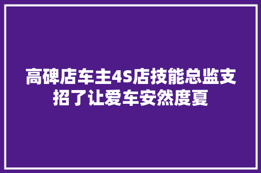 高碑店车主4S店技能总监支招了让爱车安然度夏