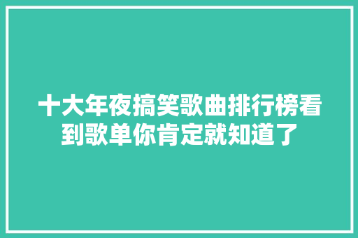 十大年夜搞笑歌曲排行榜看到歌单你肯定就知道了
