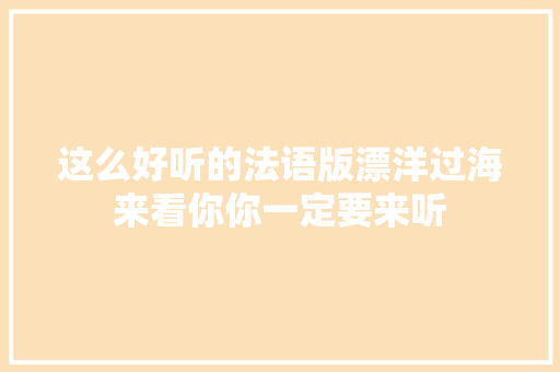 这么好听的法语版漂洋过海来看你你一定要来听