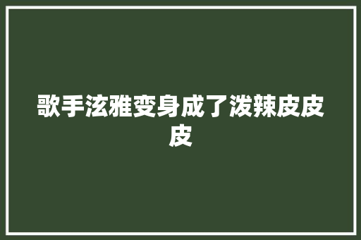 歌手泫雅变身成了泼辣皮皮皮