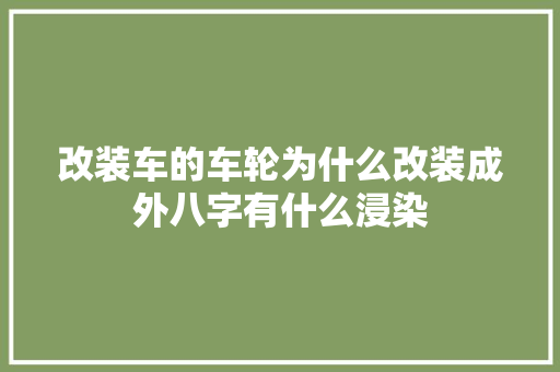 改装车的车轮为什么改装成外八字有什么浸染