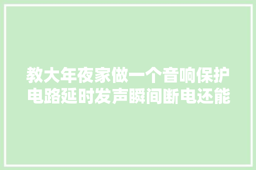 教大年夜家做一个音响保护电路延时发声瞬间断电还能中点直流保护