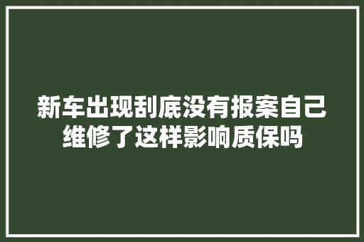 新车出现刮底没有报案自己维修了这样影响质保吗
