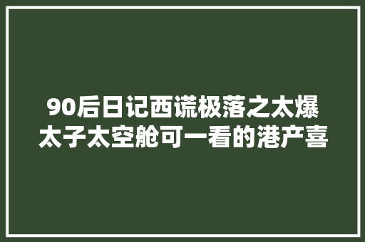 90后日记西谎极落之太爆太子太空舱可一看的港产喜剧