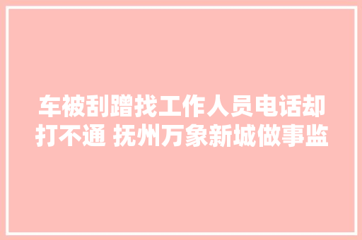 车被刮蹭找工作人员电话却打不通 抚州万象新城做事监督电话竟是空号