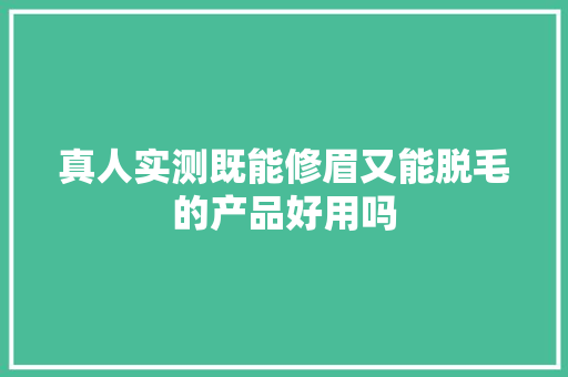 真人实测既能修眉又能脱毛的产品好用吗
