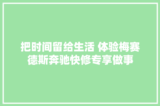 把时间留给生活 体验梅赛德斯奔驰快修专享做事