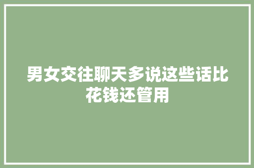 男女交往聊天多说这些话比花钱还管用