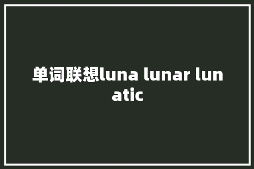 单词联想luna lunar lunatic