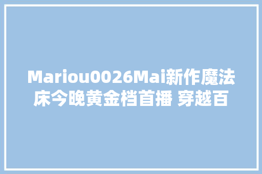 Mariou0026Mai新作魔法床今晚黄金档首播 穿越百年看男神若何花式宠妻