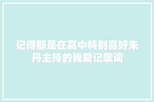 记得那是在高中特别喜好朱丹主持的我爱记歌词