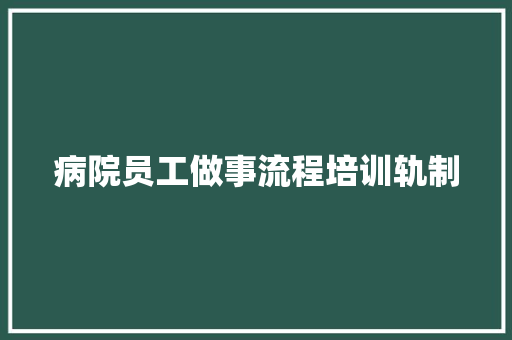 病院员工做事流程培训轨制