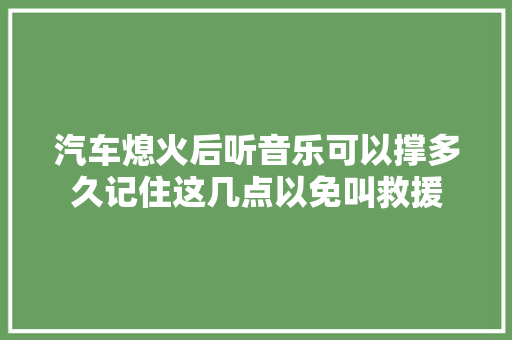 汽车熄火后听音乐可以撑多久记住这几点以免叫救援