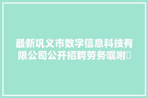 最新巩义市数字信息科技有限公司公开招聘劳务嘱咐消磨人员5名