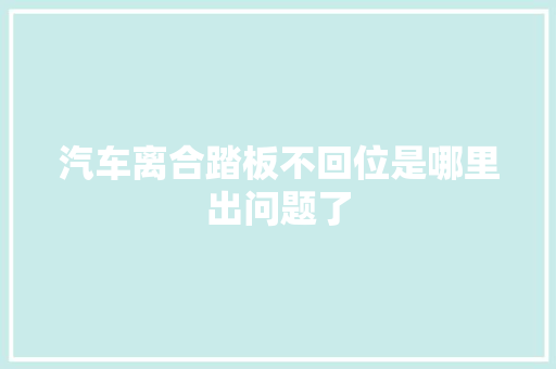 汽车离合踏板不回位是哪里出问题了