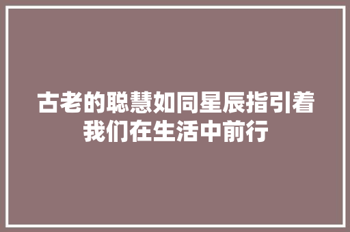 古老的聪慧如同星辰指引着我们在生活中前行