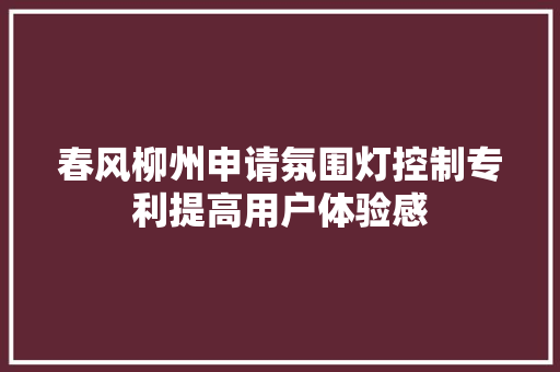 春风柳州申请氛围灯控制专利提高用户体验感