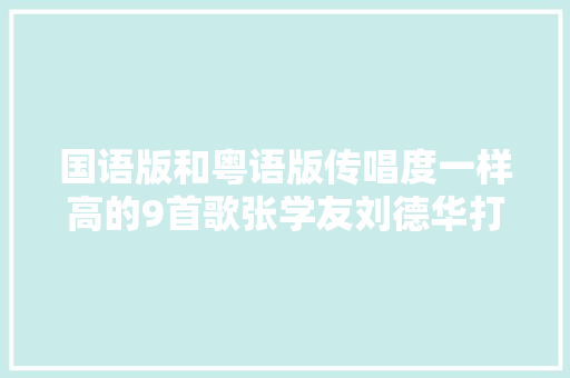 国语版和粤语版传唱度一样高的9首歌张学友刘德华打平手