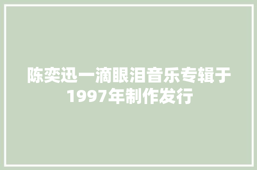 陈奕迅一滴眼泪音乐专辑于1997年制作发行