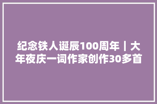 纪念铁人诞辰100周年｜大年夜庆一词作家创作30多首歌词礼赞铁人魂歌唱家乡人