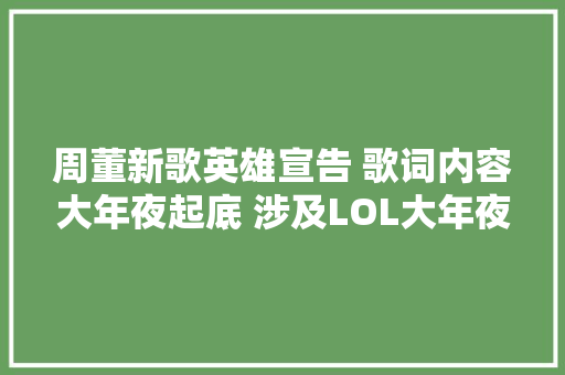周董新歌英雄宣告 歌词内容大年夜起底 涉及LOL大年夜量英雄