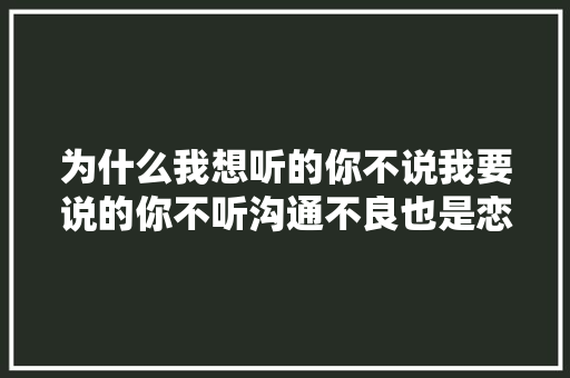 为什么我想听的你不说我要说的你不听沟通不良也是恋爱症候群