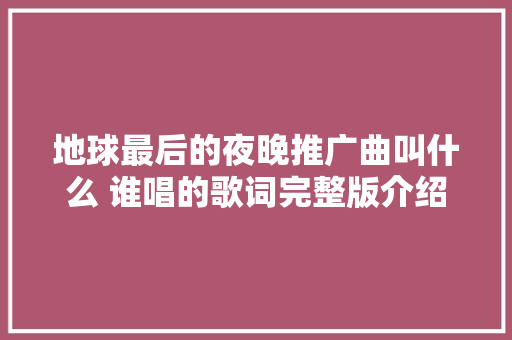 地球最后的夜晚推广曲叫什么 谁唱的歌词完整版介绍
