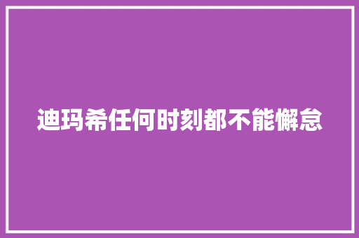 迪玛希任何时刻都不能懈怠