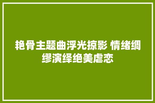 艳骨主题曲浮光掠影 情绪绸缪演绎绝美虐恋