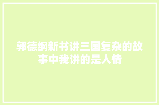 郭德纲新书讲三国复杂的故事中我讲的是人情