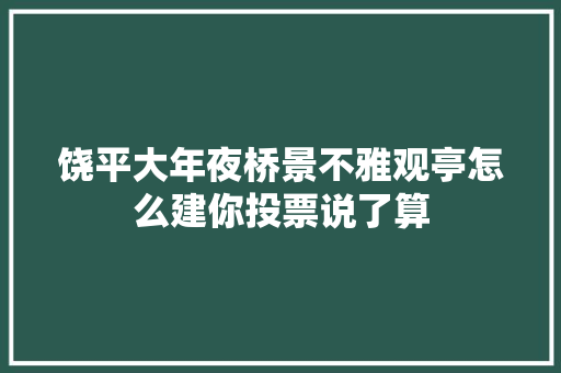 饶平大年夜桥景不雅观亭怎么建你投票说了算