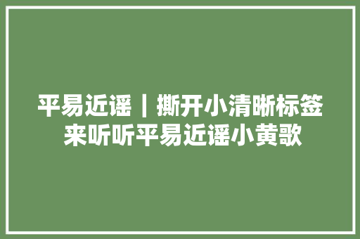 平易近谣｜撕开小清晰标签 来听听平易近谣小黄歌