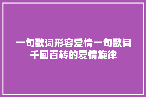 一句歌词形容爱情一句歌词千回百转的爱情旋律 休闲娱乐