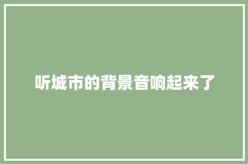 听城市的背景音响起来了