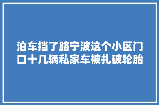 泊车挡了路宁波这个小区门口十几辆私家车被扎破轮胎