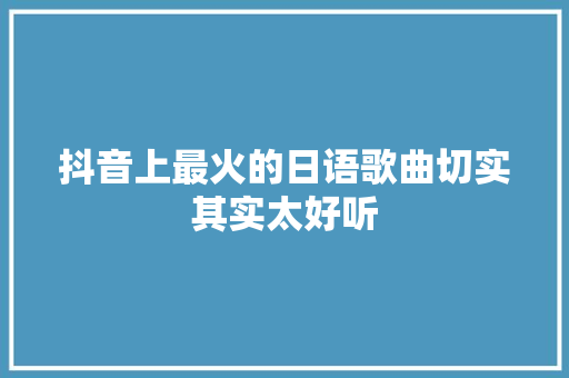 抖音上最火的日语歌曲切实其实太好听