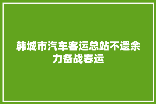 韩城市汽车客运总站不遗余力备战春运