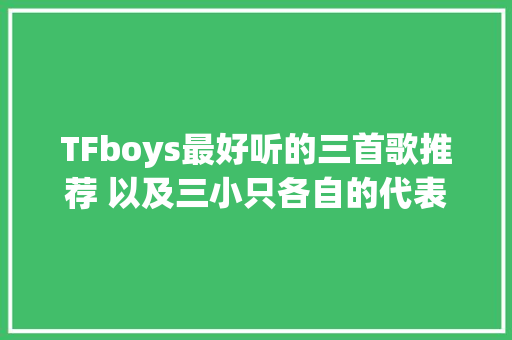 TFboys最好听的三首歌推荐 以及三小只各自的代表作 是真的好听
