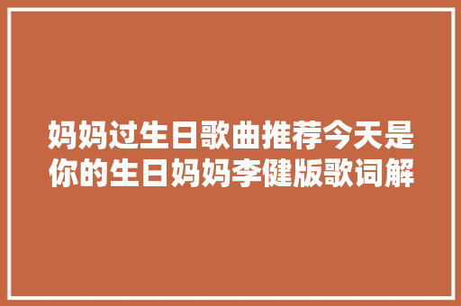 妈妈过生日歌曲推荐今天是你的生日妈妈李健版歌词解析