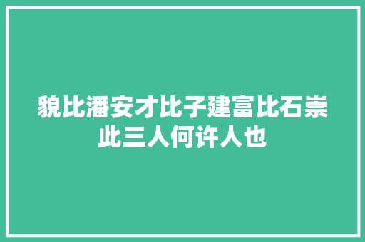 貌比潘安才比子建富比石崇此三人何许人也