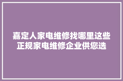 嘉定人家电维修找哪里这些正规家电维修企业供您选