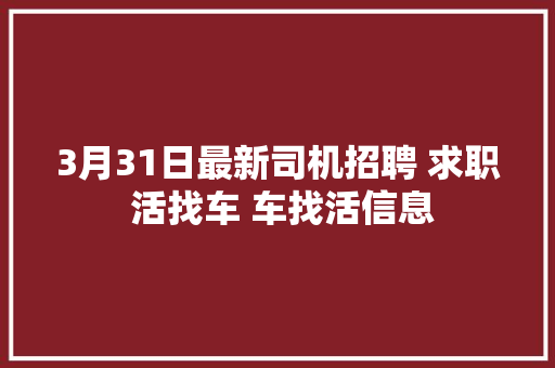 3月31日最新司机招聘 求职 活找车 车找活信息