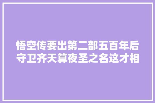 悟空传要出第二部五百年后守卫齐天算夜圣之名这才相符原著