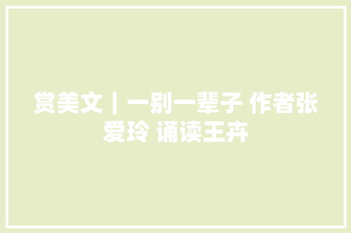 赏美文｜一别一辈子 作者张爱玲 诵读王卉