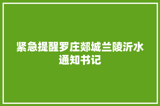 紧急提醒罗庄郯城兰陵沂水通知书记