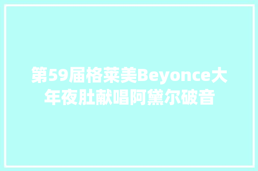 第59届格莱美Beyonce大年夜肚献唱阿黛尔破音