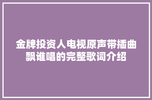 金牌投资人电视原声带插曲飘谁唱的完整歌词介绍