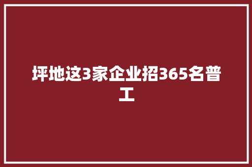 坪地这3家企业招365名普工